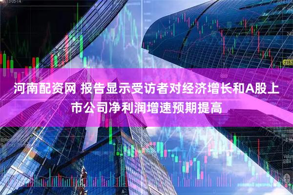 河南配资网 报告显示受访者对经济增长和A股上市公司净利润增速预期提高