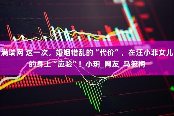 满瑞网 这一次，婚姻错乱的“代价”，在汪小菲女儿的身上“应验”!_小玥_网友_马筱梅