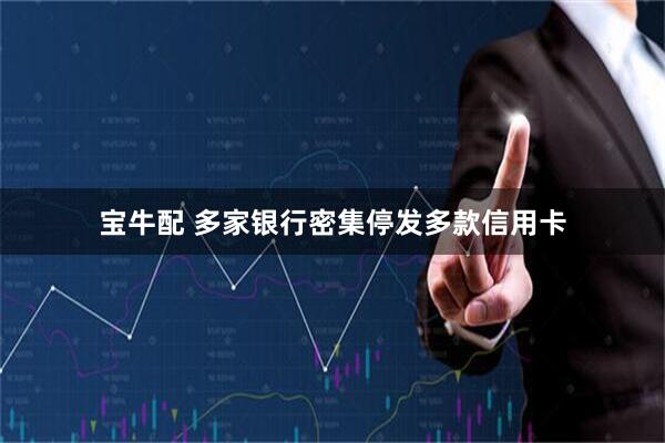 宝牛配 多家银行密集停发多款信用卡