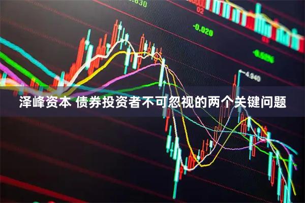 泽峰资本 债券投资者不可忽视的两个关键问题