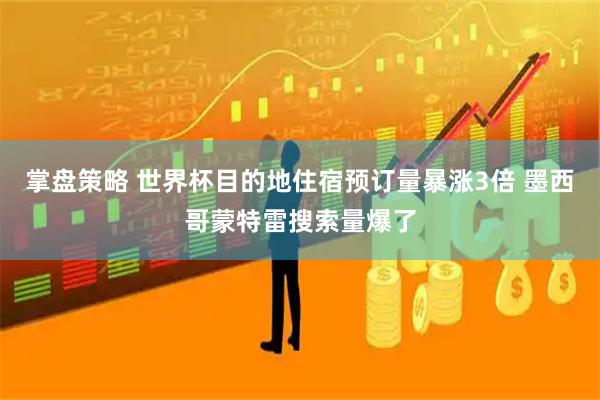 掌盘策略 世界杯目的地住宿预订量暴涨3倍 墨西哥蒙特雷搜索量爆了