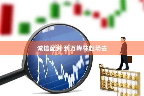 诚信配资 到万峰林赶场去