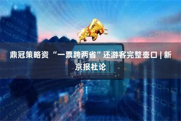 鼎冠策略资 “一票跨两省”还游客完整壶口 | 新京报社论