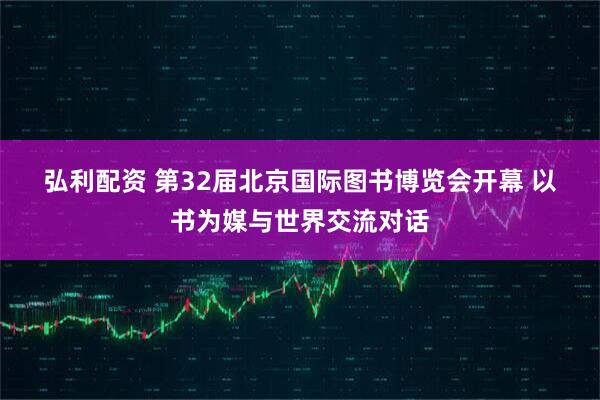 弘利配资 第32届北京国际图书博览会开幕 以书为媒与世界交流对话