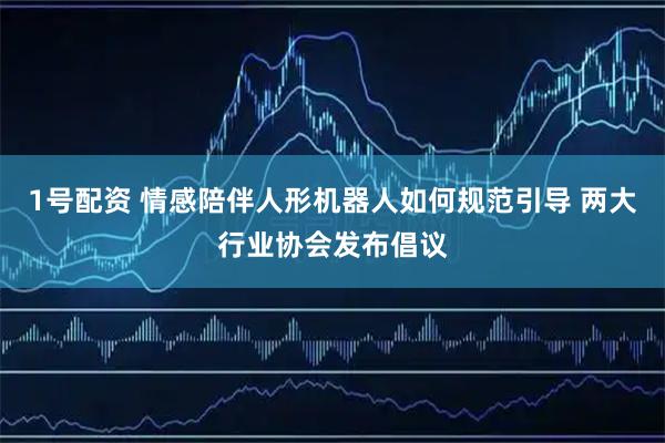1号配资 情感陪伴人形机器人如何规范引导 两大行业协会发布倡议