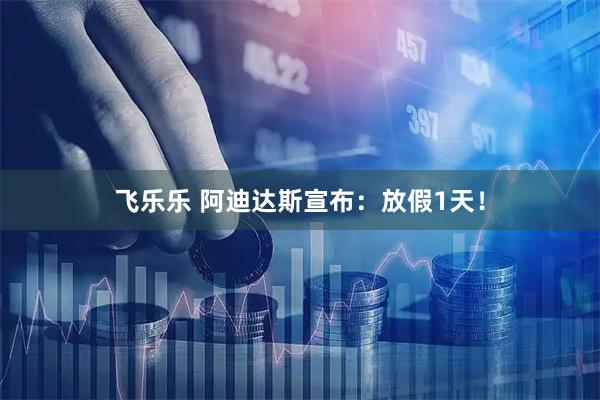 飞乐乐 阿迪达斯宣布：放假1天！