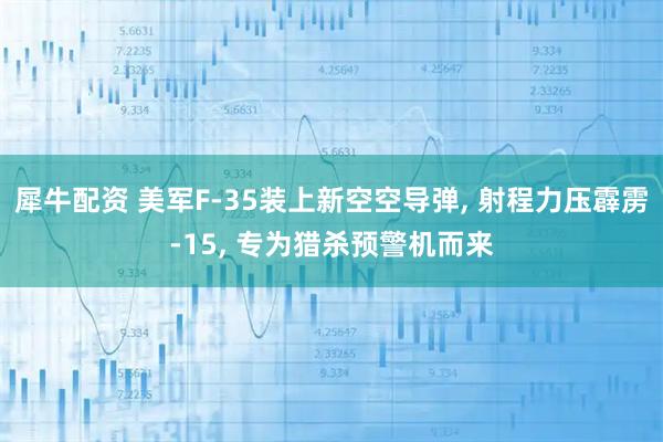 犀牛配资 美军F-35装上新空空导弹, 射程力压霹雳-15, 专为猎杀预警机而来